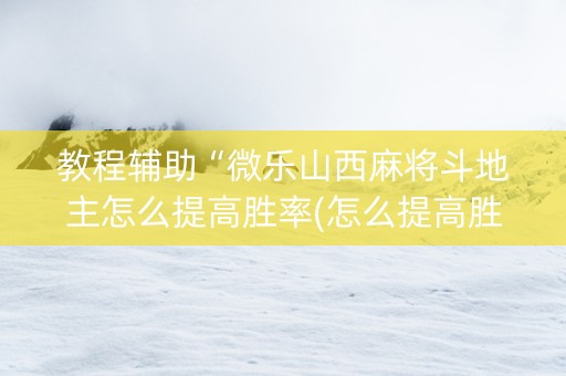教程辅助“微乐山西麻将斗地主怎么提高胜率(怎么提高胜率)