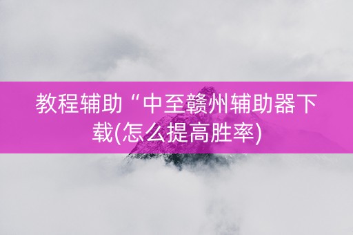 教程辅助“中至赣州辅助器下载(怎么提高胜率)