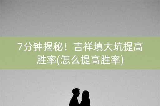 7分钟揭秘！吉祥填大坑提高胜率(怎么提高胜率)