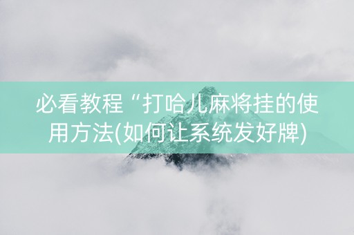 必看教程“打哈儿麻将挂的使用方法(如何让系统发好牌)