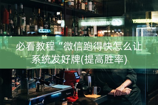 必看教程“微信跑得快怎么让系统发好牌(提高胜率)