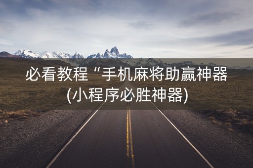 必看教程“手机麻将助赢神器(小程序必胜神器)