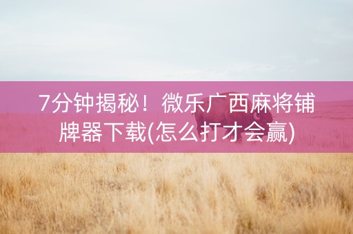 7分钟揭秘！微乐广西麻将铺牌器下载(怎么打才会赢)