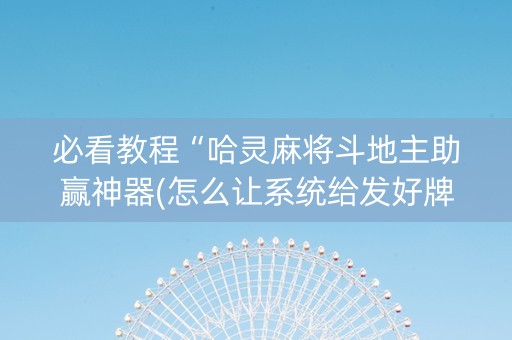 必看教程“哈灵麻将斗地主助赢神器(怎么让系统给发好牌)