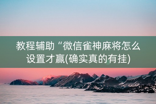 教程辅助“微信雀神麻将怎么设置才赢(确实真的有挂)