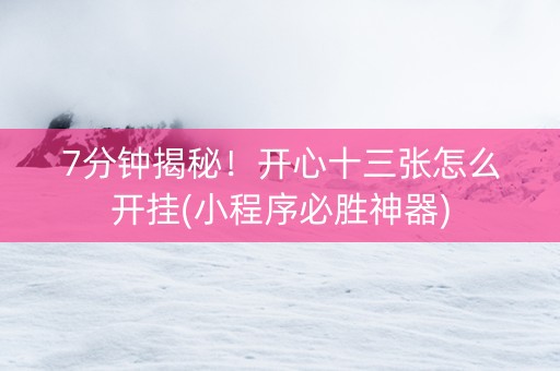 7分钟揭秘！开心十三张怎么开挂(小程序必胜神器)