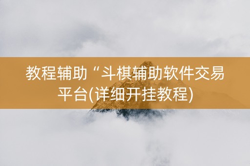教程辅助“斗棋辅助软件交易平台(详细开挂教程)