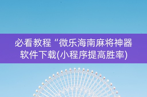 必看教程“微乐海南麻将神器软件下载(小程序提高胜率)