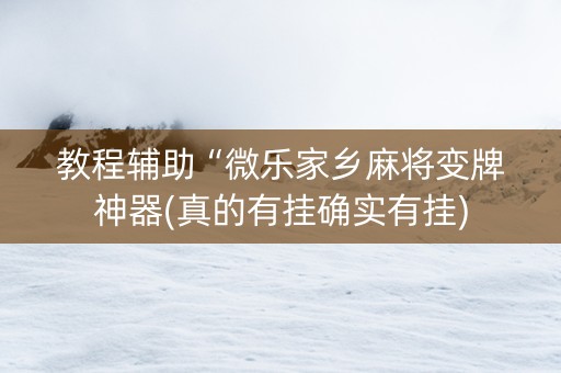 教程辅助“微乐家乡麻将变牌神器(真的有挂确实有挂)