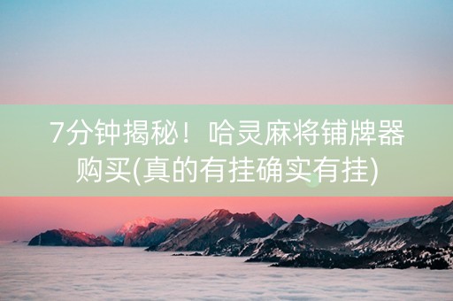 7分钟揭秘！哈灵麻将铺牌器购买(真的有挂确实有挂)