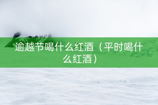 逾越节喝什么红酒（平时喝什么红酒）