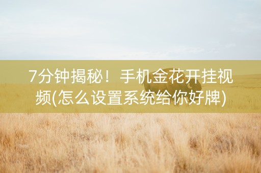 7分钟揭秘！手机金花开挂视频(怎么设置系统给你好牌)