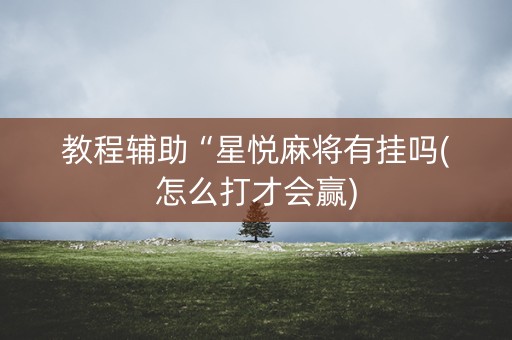 教程辅助“星悦麻将有挂吗(怎么打才会赢)