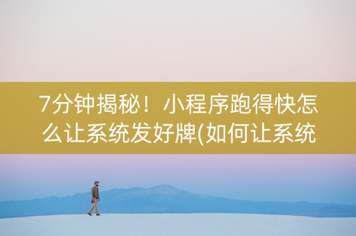 7分钟揭秘！小程序跑得快怎么让系统发好牌(如何让系统发好牌)
