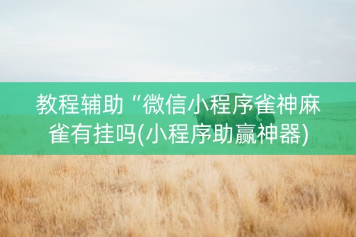 教程辅助“微信小程序雀神麻雀有挂吗(小程序助赢神器)