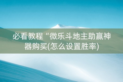 必看教程“微乐斗地主助赢神器购买(怎么设置胜率)