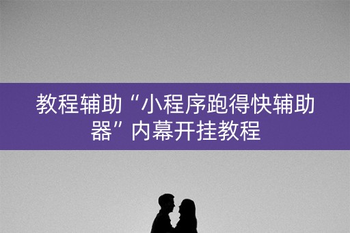教程辅助“小程序跑得快辅助器”内幕开挂教程