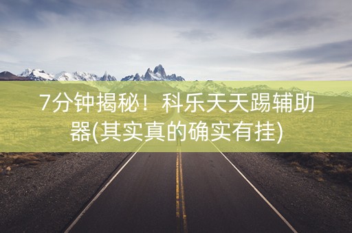 7分钟揭秘！科乐天天踢辅助器(其实真的确实有挂)