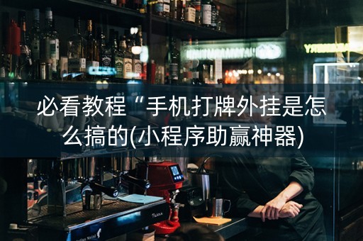 必看教程“手机打牌外挂是怎么搞的(小程序助赢神器)