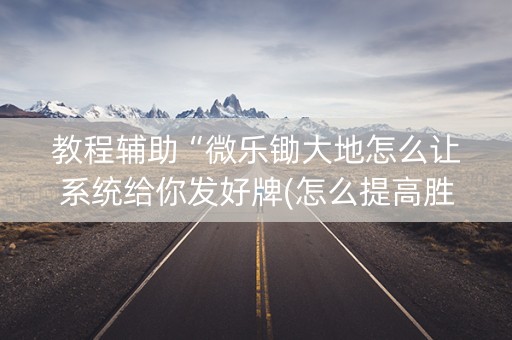 教程辅助“微乐锄大地怎么让系统给你发好牌(怎么提高胜率)