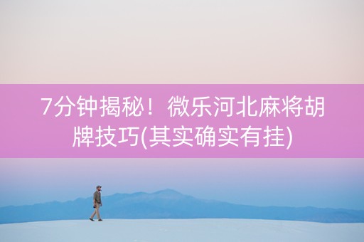 7分钟揭秘！微乐河北麻将胡牌技巧(其实确实有挂)
