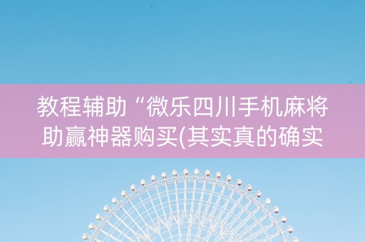 教程辅助“微乐四川手机麻将助赢神器购买(其实真的确实有挂)
