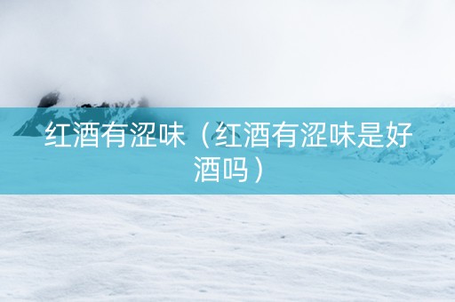 红酒有涩味（红酒有涩味是好酒吗）
