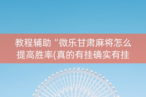 教程辅助“微乐甘肃麻将怎么提高胜率(真的有挂确实有挂)