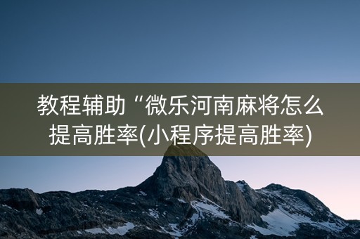 教程辅助“微乐河南麻将怎么提高胜率(小程序提高胜率)