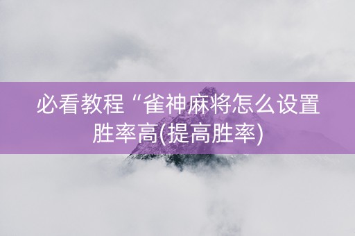 必看教程“雀神麻将怎么设置胜率高(提高胜率)