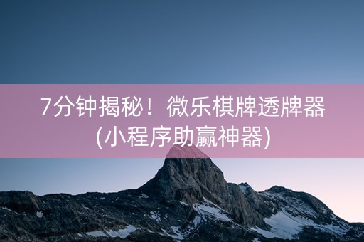 7分钟揭秘！微乐棋牌透牌器(小程序助赢神器)