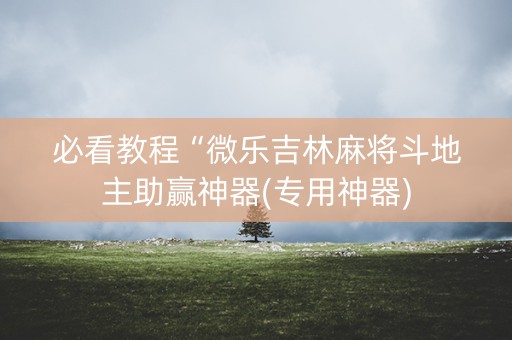 必看教程“微乐吉林麻将斗地主助赢神器(专用神器)