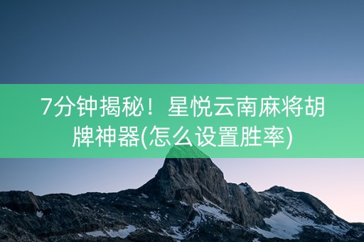 7分钟揭秘！星悦云南麻将胡牌神器(怎么设置胜率)