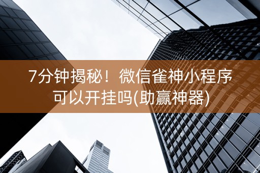 7分钟揭秘！微信雀神小程序可以开挂吗(助赢神器)