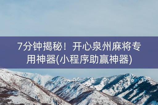 7分钟揭秘！开心泉州麻将专用神器(小程序助赢神器)