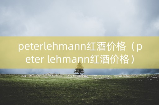 peterlehmann红酒价格（peter lehmann红酒价格）