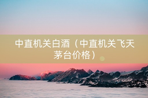 中直机关白酒（中直机关飞天茅台价格）