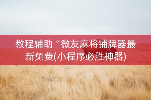 教程辅助“微友麻将铺牌器最新免费(小程序必胜神器)