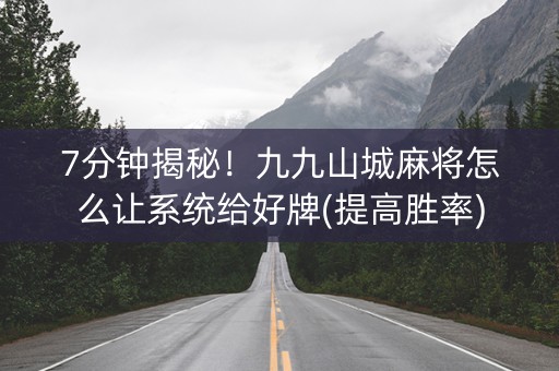 7分钟揭秘！九九山城麻将怎么让系统给好牌(提高胜率)
