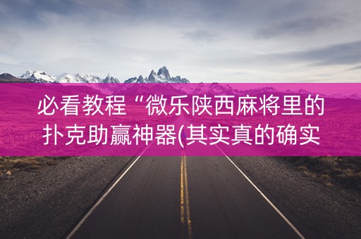 必看教程“微乐陕西麻将里的扑克助赢神器(其实真的确实有挂)