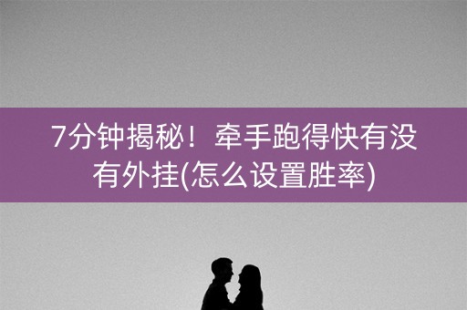 7分钟揭秘！牵手跑得快有没有外挂(怎么设置胜率)