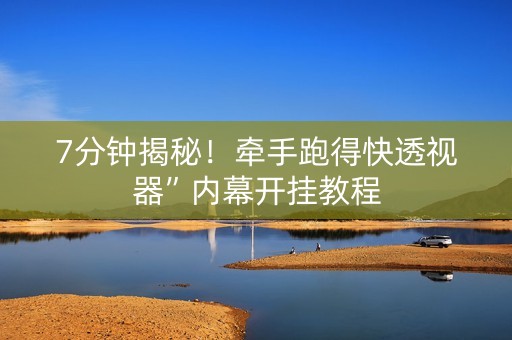 7分钟揭秘！牵手跑得快透视器”内幕开挂教程