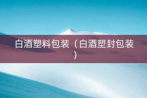 白酒塑料包装（白酒塑封包装）