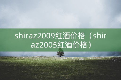 shiraz2009红酒价格（shiraz2005红酒价格）
