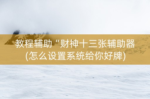 教程辅助“财神十三张辅助器(怎么设置系统给你好牌)