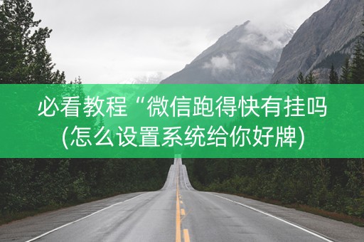 必看教程“微信跑得快有挂吗(怎么设置系统给你好牌)