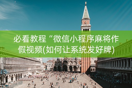 必看教程“微信小程序麻将作假视频(如何让系统发好牌)
