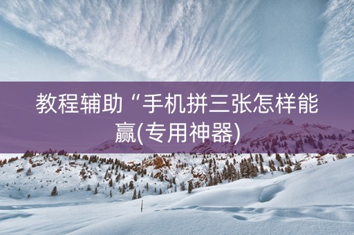 教程辅助“手机拼三张怎样能赢(专用神器)