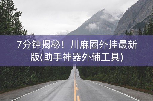 7分钟揭秘！川麻圈外挂最新版(助手神器外辅工具)