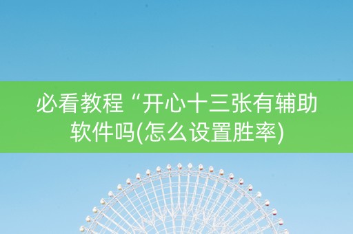 必看教程“开心十三张有辅助软件吗(怎么设置胜率)